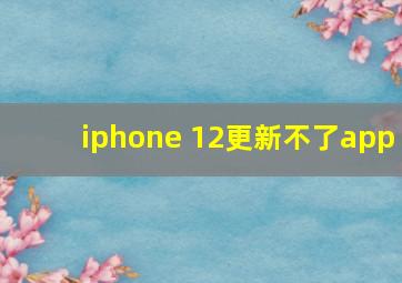 iphone 12更新不了app